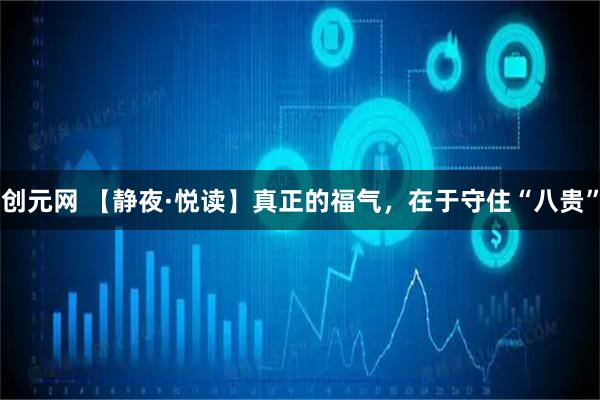创元网 【静夜·悦读】真正的福气，在于守住“八贵”