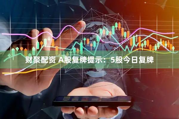 财聚配资 A股复牌提示：5股今日复牌