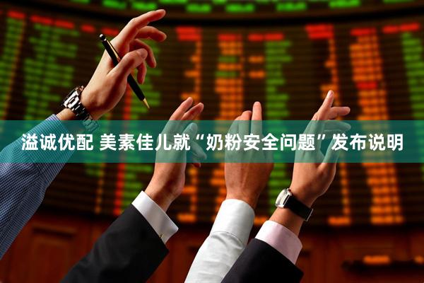 溢诚优配 美素佳儿就“奶粉安全问题”发布说明